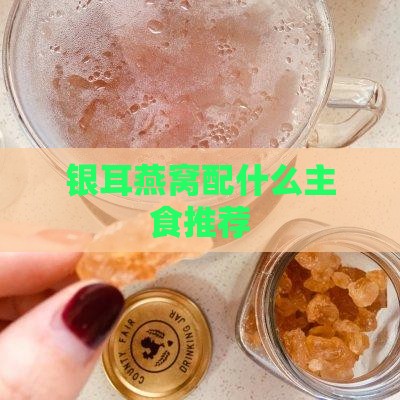 银耳燕窝配什么主食推荐