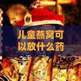 儿童燕窝可以放什么药材