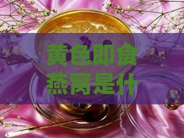 黄色即食燕窝是什么意思