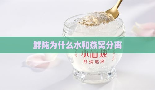 鲜炖为什么水和燕窝分离