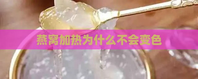 燕窝加热为什么不会变色