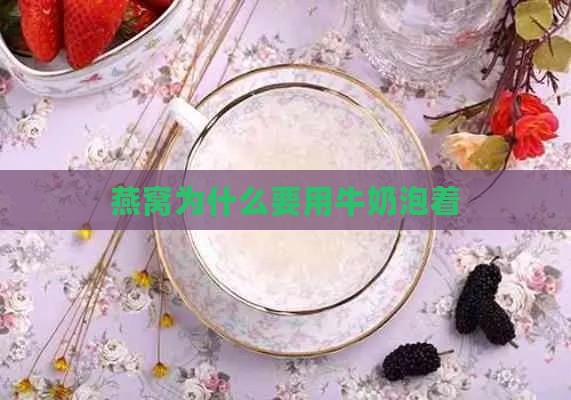 燕窝为什么要用牛奶泡着