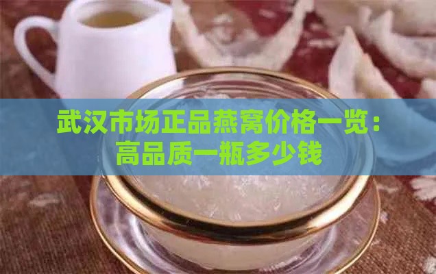 武汉市场正品燕窝价格一览：高品质一瓶多少钱