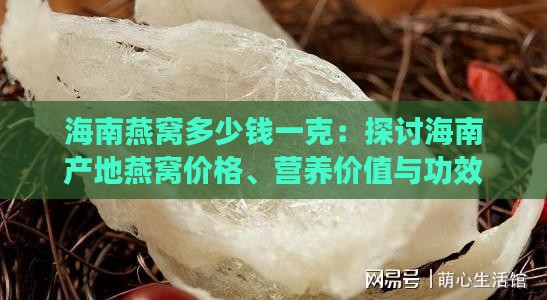 海南燕窝多少钱一克：探讨海南产地燕窝价格、营养价值与功效