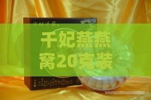 千妃燕燕窝20克装市场售价及容量规格解析