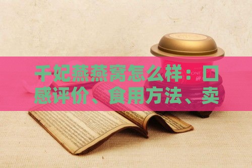 千妃燕燕窝怎么样：口感评价、食用方法、卖点解析及真伪鉴别