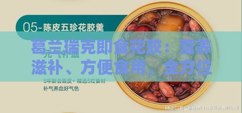 葛兰瑞克即食花胶：营养滋补、方便食用，全方位解答选购与食用疑问