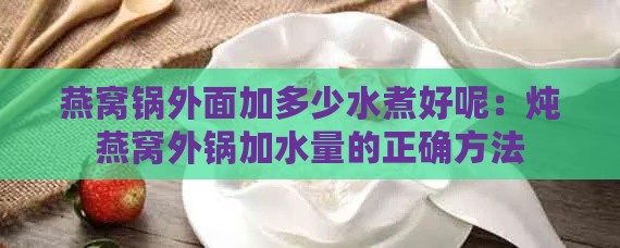 燕窝锅外面加多少水煮好呢：炖燕窝外锅加水量的正确方法