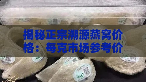 揭秘正宗溯源燕窝价格：每克市场参考价大揭秘