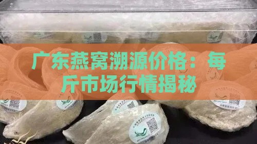 广东燕窝溯源价格：每斤市场行情揭秘