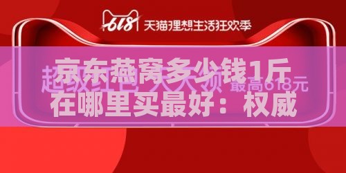 京东燕窝多少钱1斤在哪里买更好：权威推荐与价格攻略