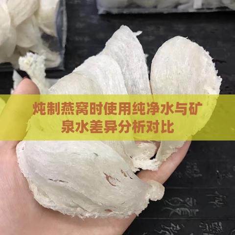 炖制燕窝时使用纯净水与矿泉水差异分析对比