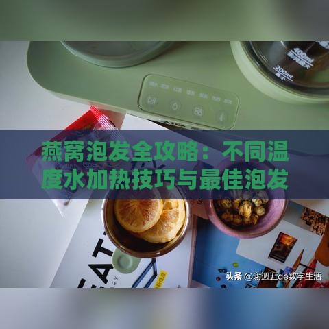 燕窝泡发全攻略：不同温度水加热技巧与更佳泡发方法解析