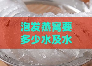 泡发燕窝要多少水及水温，泡发燕窝水量与煮法解析