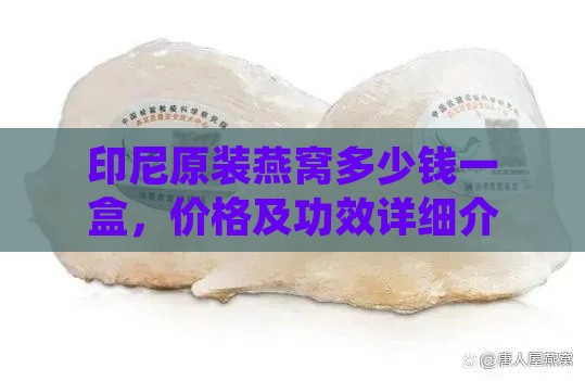 印尼原装燕窝多少钱一盒，价格及功效详细介绍