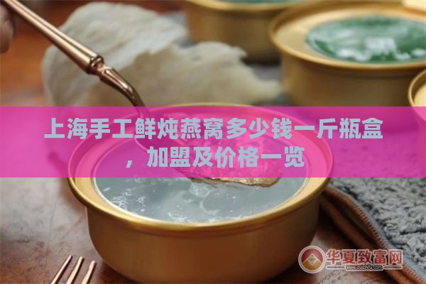 上海手工鲜炖燕窝多少钱一斤瓶盒，加盟及价格一览