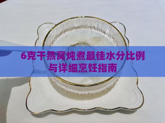 6克干燕窝炖煮更佳水分比例与详细烹饪指南