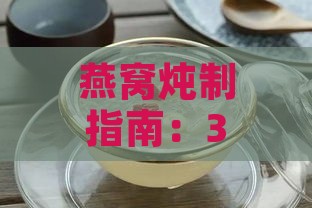 燕窝炖制指南：3克干燕窝需加水量及炖煮步骤详解