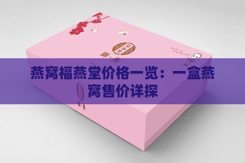 燕窝福燕堂价格一览：一盒燕窝售价详探