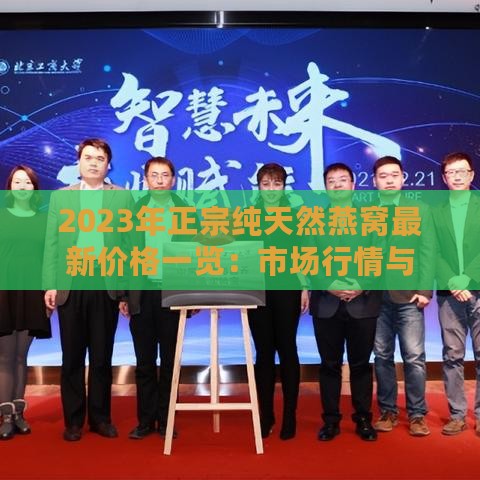 2023年正宗纯天然燕窝最新价格一览：市场行情与购买指南