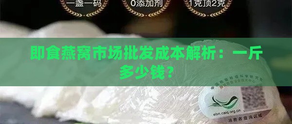 即食燕窝市场批发成本解析：一斤多少钱？