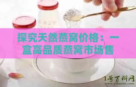 探究天然燕窝价格：一盒高品质燕窝市场售价几何？