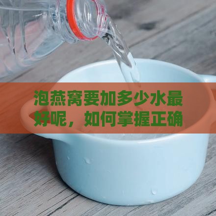 泡燕窝要加多少水更好呢，如何掌握正确的水量比例