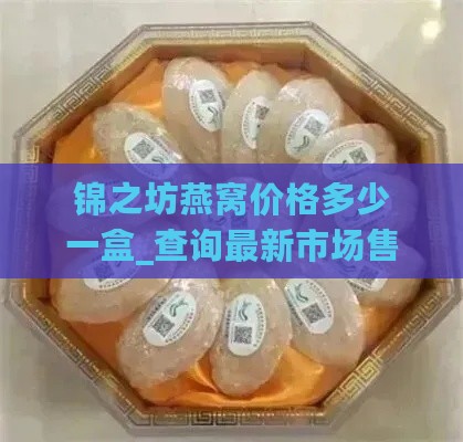 锦之坊燕窝价格多少一盒_查询最新市场售价