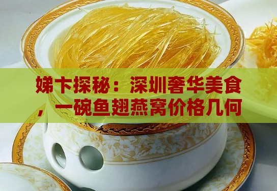 娣卞探秘：深圳奢华美食，一碗鱼翅燕窝价格几何？