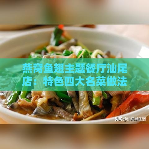 燕窝鱼翅主题餐厅汕尾店：特色四大名菜做法盘点，品味鱼翅燕窝之美