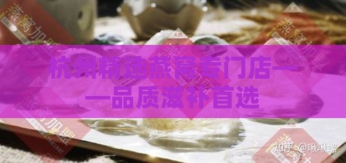 杭州精选燕窝专门店——品质滋补首选