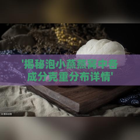 '揭秘泡小燕燕窝中各成分克重分布详情'