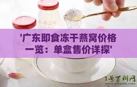 '广东即食冻干燕窝价格一览：单盒售价详探'