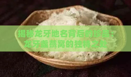 揭秘龙牙地名背后的珍品：龙牙盏燕窝的独特之处