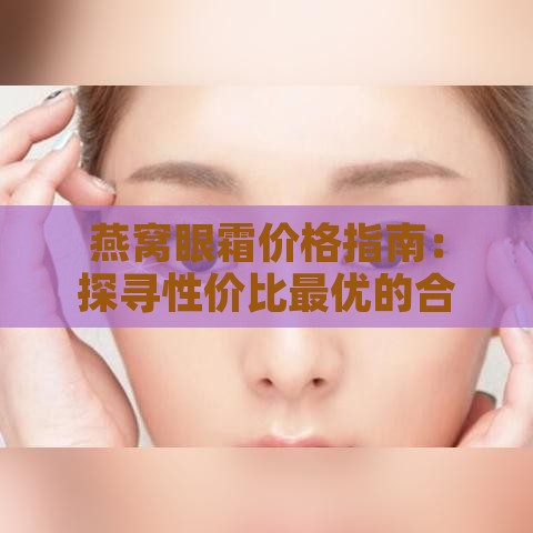 燕窝眼霜价格指南：探寻性价比更优的合理定价区间