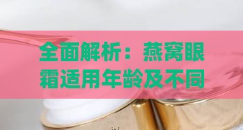 全面解析：燕窝眼霜适用年龄及不同肌肤问题解决方案