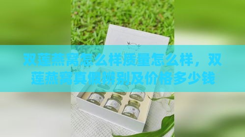 双莲燕窝怎么样质量怎么样，双莲燕窝真假辨别及价格多少钱一盒