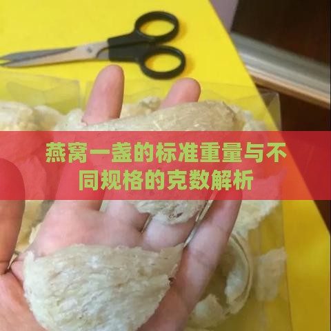 燕窝一盏的标准重量与不同规格的克数解析