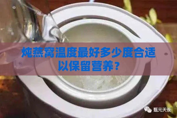 炖燕窝温度更好多少度合适以保留营养？