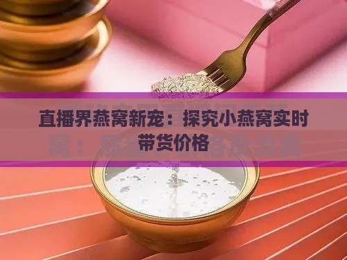 直播界燕窝新宠：探究小燕窝实时带货价格