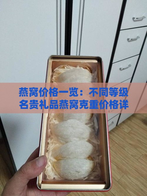 燕窝价格一览：不同等级名贵礼品燕窝克重价格详析