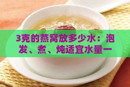 3克的燕窝放多少水：泡发、煮、炖适宜水量一览