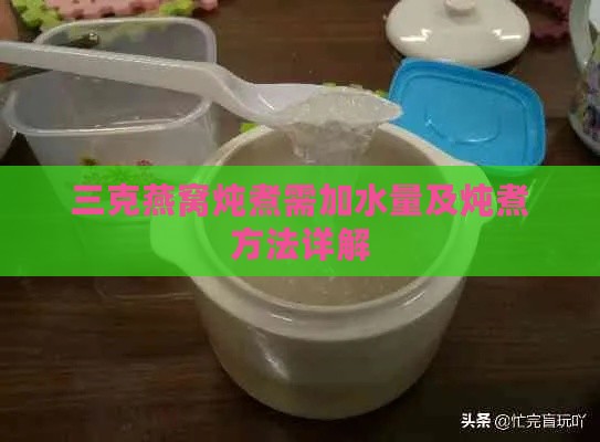 三克燕窝炖煮需加水量及炖煮方法详解