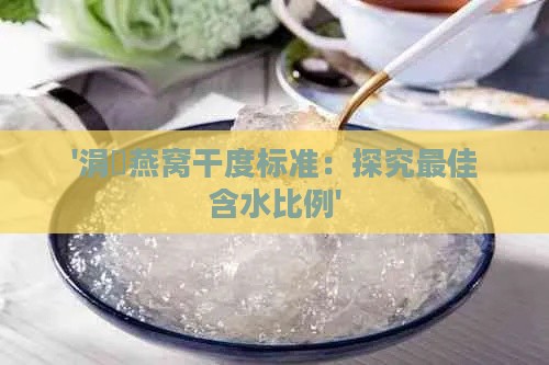 '涓嶅燕窝干度标准：探究更佳含水比例'