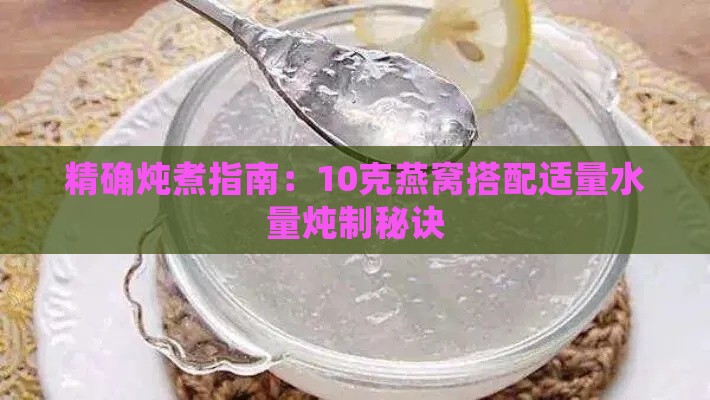 精确炖煮指南：10克燕窝搭配适量水量炖制秘诀