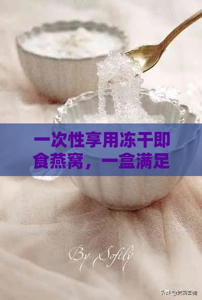 一次性享用冻干即食燕窝，一盒满足您的滋补需求