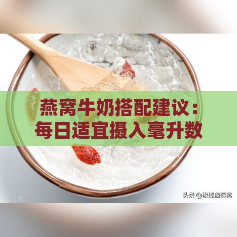 燕窝牛奶搭配建议：每日适宜摄入毫升数指南