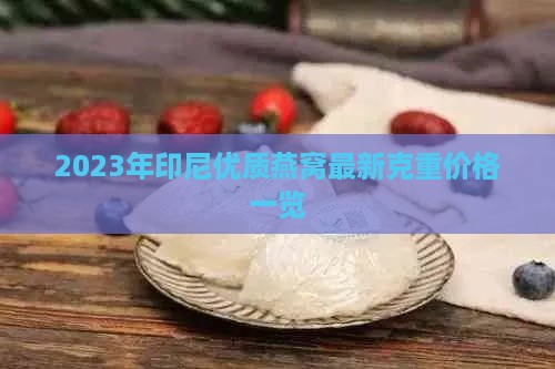 2023年印尼优质燕窝最新克重价格一览