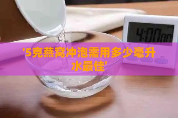 '5克燕窝冲泡需用多少毫升水更佳'