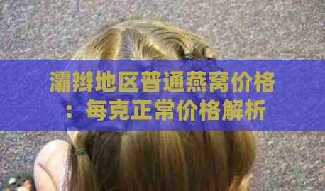 灞辫地区普通燕窝价格：每克正常价格解析